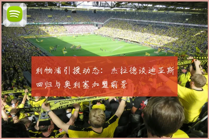 利物浦引援动态：杰拉德谈迪亚斯回归与奥利塞加盟前景