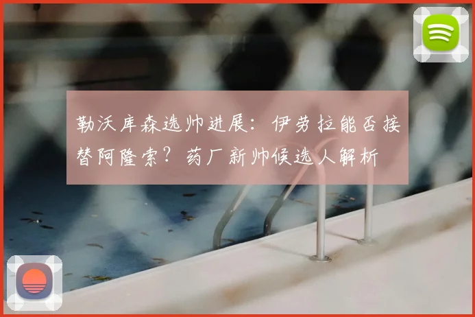 勒沃库森选帅进展：伊劳拉能否接替阿隆索？药厂新帅候选人解析