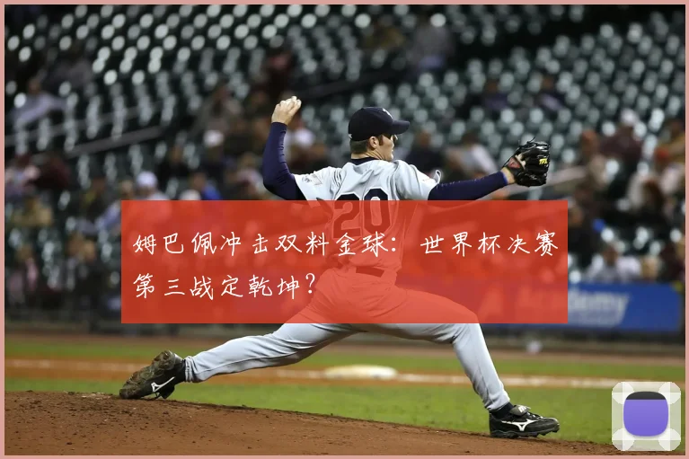 姆巴佩冲击双料金球：世界杯决赛第三战定乾坤？