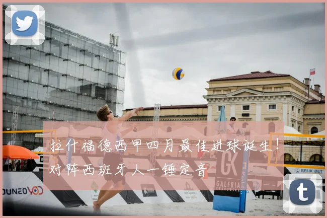 拉什福德西甲四月最佳进球诞生！对阵西班牙人一锤定音