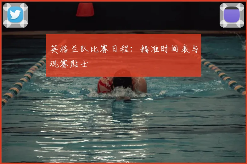 英格兰队比赛日程：精准时间表与观赛贴士