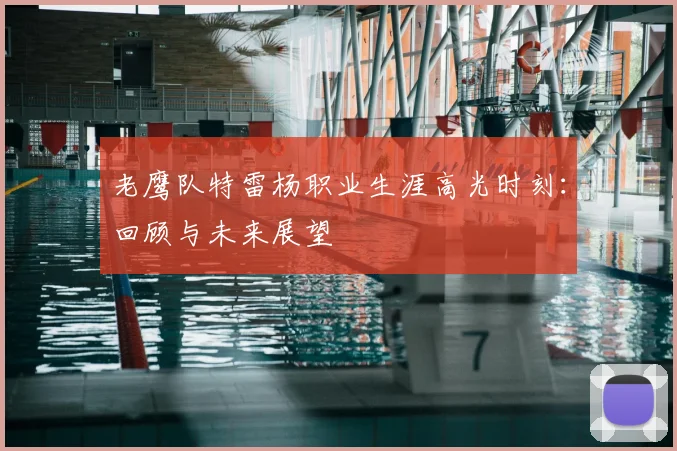 老鹰队特雷杨职业生涯高光时刻：回顾与未来展望